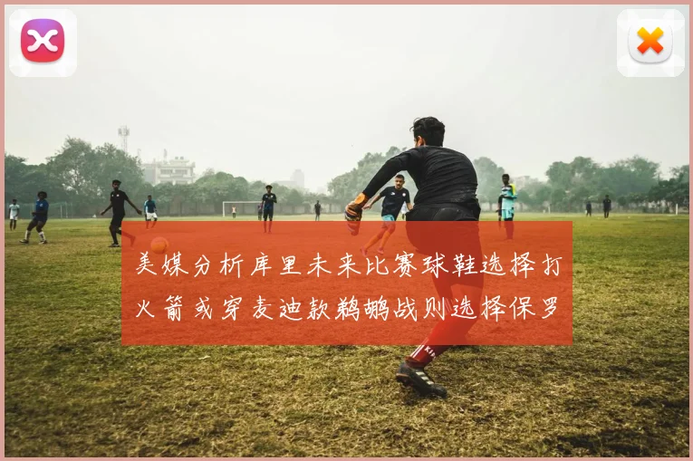 美媒分析库里未来比赛球鞋选择打火箭或穿麦迪款鹈鹕战则选择保罗PE