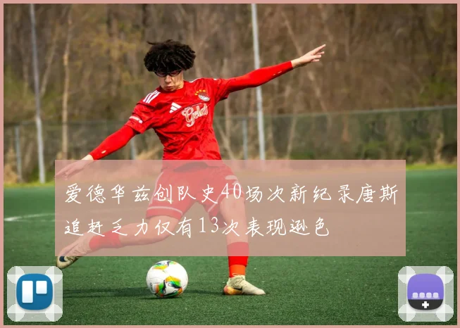 爱德华兹创队史40场次新纪录唐斯追赶乏力仅有13次表现逊色