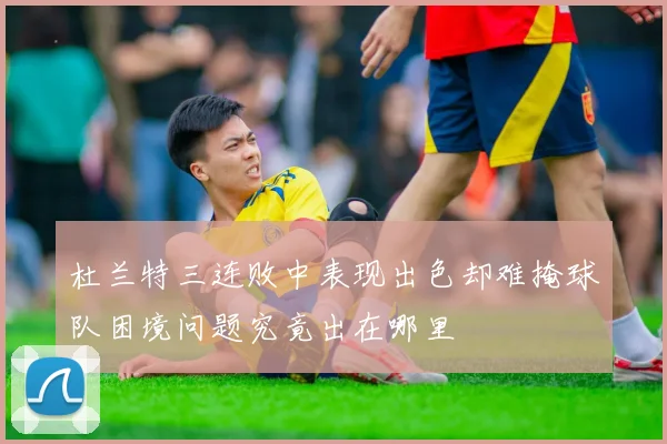 杜兰特三连败中表现出色却难掩球队困境问题究竟出在哪里