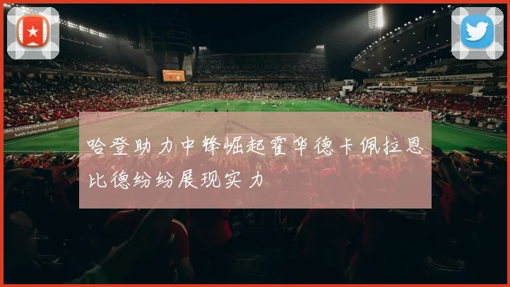 哈登助力中锋崛起霍华德卡佩拉恩比德纷纷展现实力