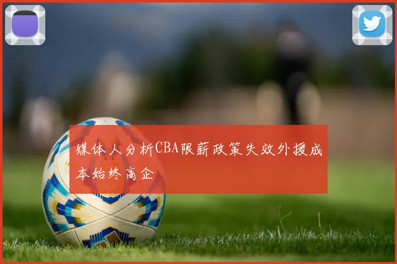 媒体人分析CBA限薪政策失效外援成本始终高企