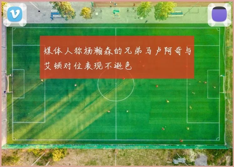媒体人称杨瀚森的兄弟马卢阿奇与艾顿对位表现不逊色