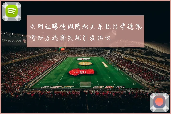 女网红曝德佩隐秘关系称怀孕德佩得知后选择失踪引发热议