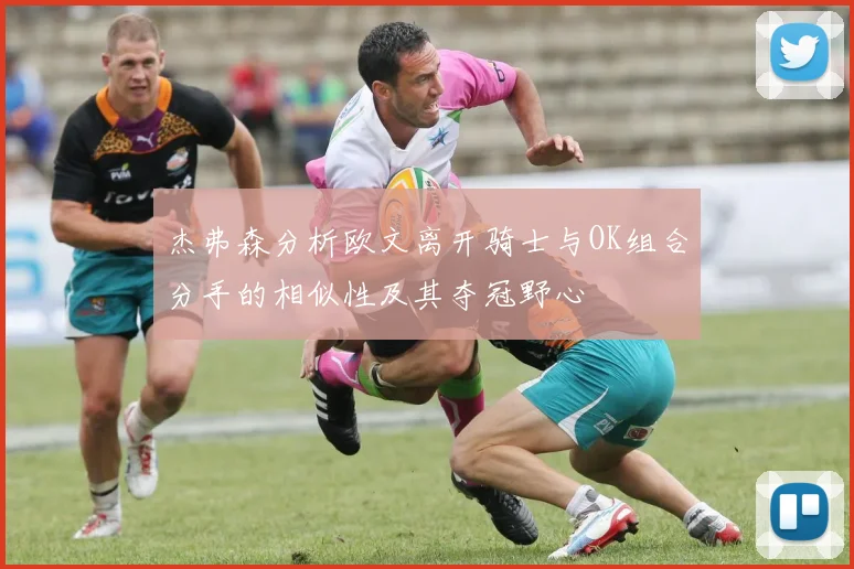 杰弗森分析欧文离开骑士与OK组合分手的相似性及其夺冠野心