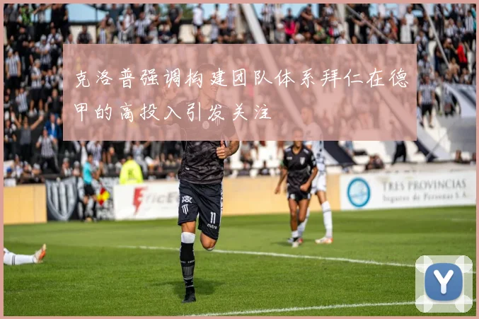 克洛普强调构建团队体系拜仁在德甲的高投入引发关注