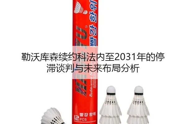 勒沃库森续约科法内至2031年的停滞谈判与未来布局分析（188bet）