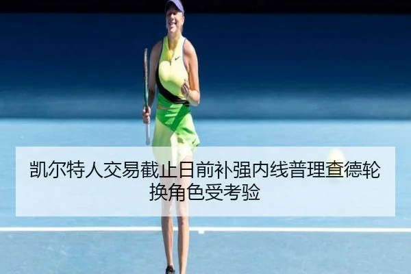 凯尔特人交易截止日前补强内线普理查德轮换角色受考验 | 188bet
